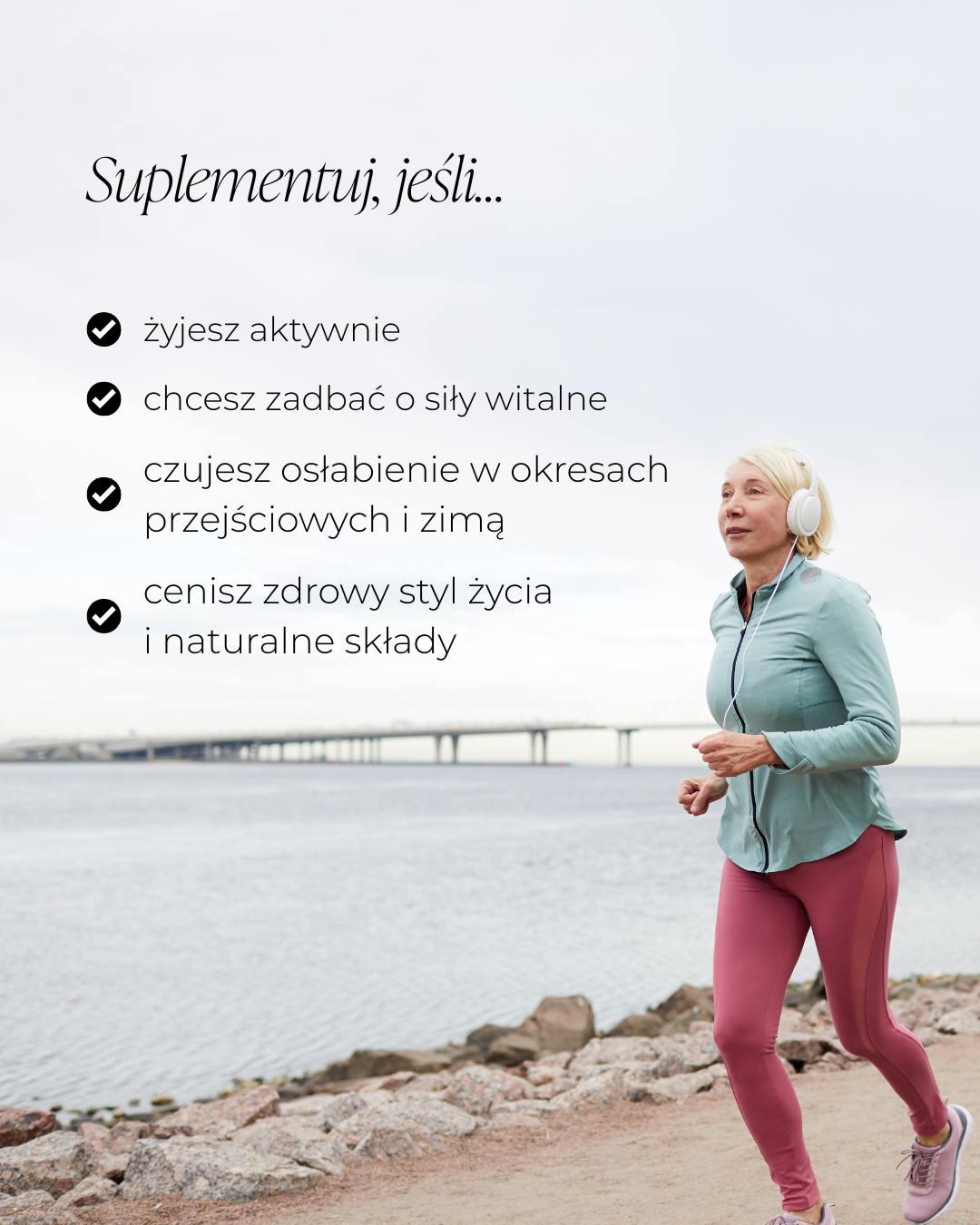 Kobieta w słuchawkach na uszach i w sportowym stroju biegnie na plaży. Podpis: suplementuj jeśli żyjesz aktywnie, chcesz zadbać o siły witalne, czujesz osłabienie w okresach przejściowych i zimą, cenisz zdrowy styl życia i naturalne składy.